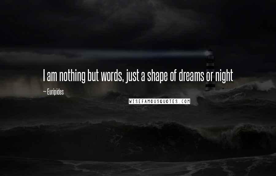 Euripides Quotes: I am nothing but words, just a shape of dreams or night