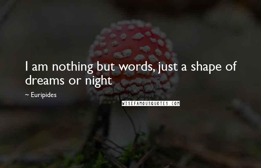 Euripides Quotes: I am nothing but words, just a shape of dreams or night