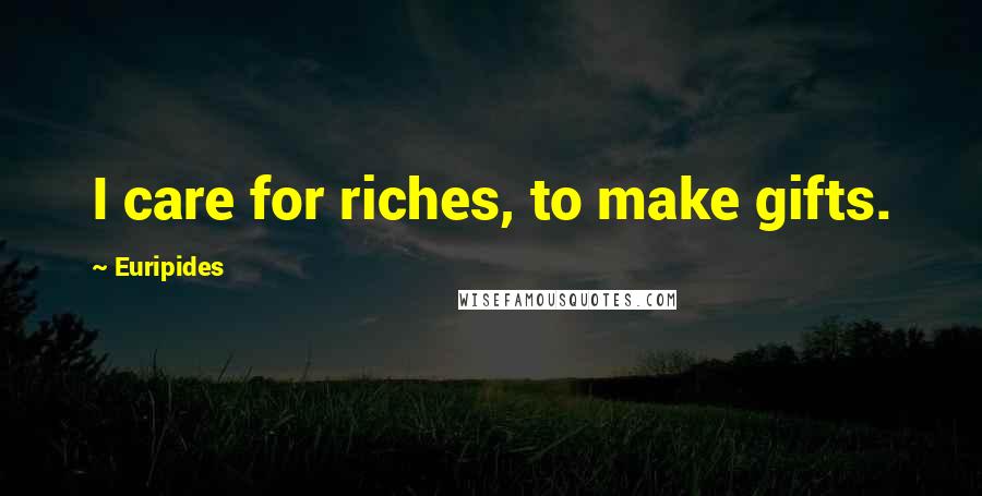 Euripides Quotes: I care for riches, to make gifts.