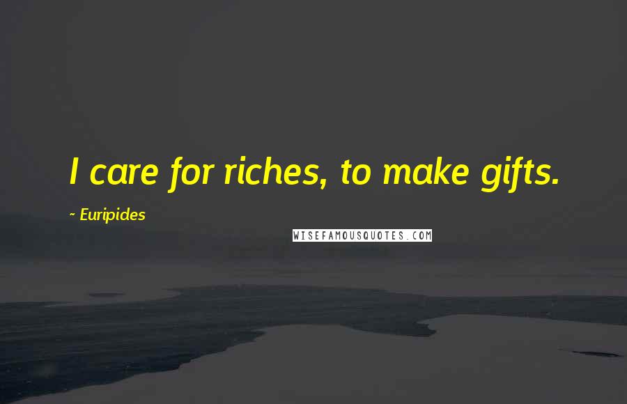 Euripides Quotes: I care for riches, to make gifts.