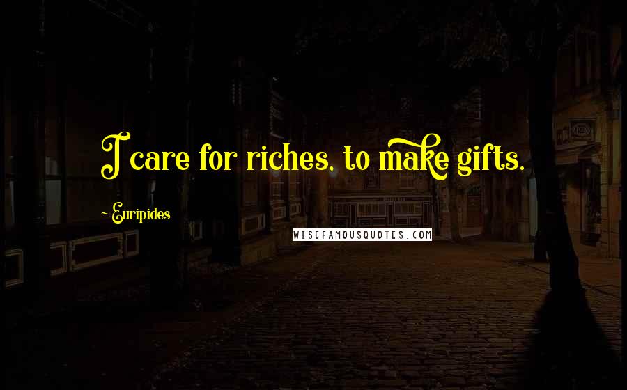 Euripides Quotes: I care for riches, to make gifts.