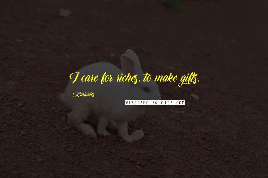 Euripides Quotes: I care for riches, to make gifts.