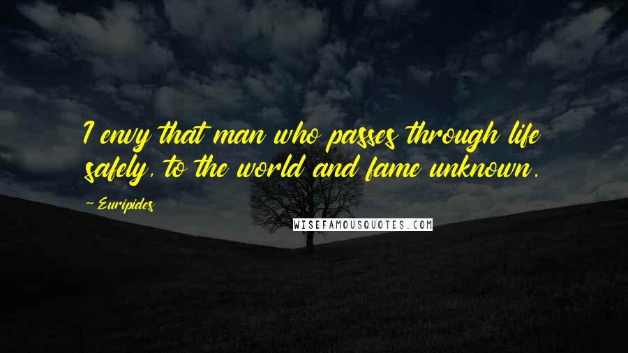 Euripides Quotes: I envy that man who passes through life safely, to the world and fame unknown.