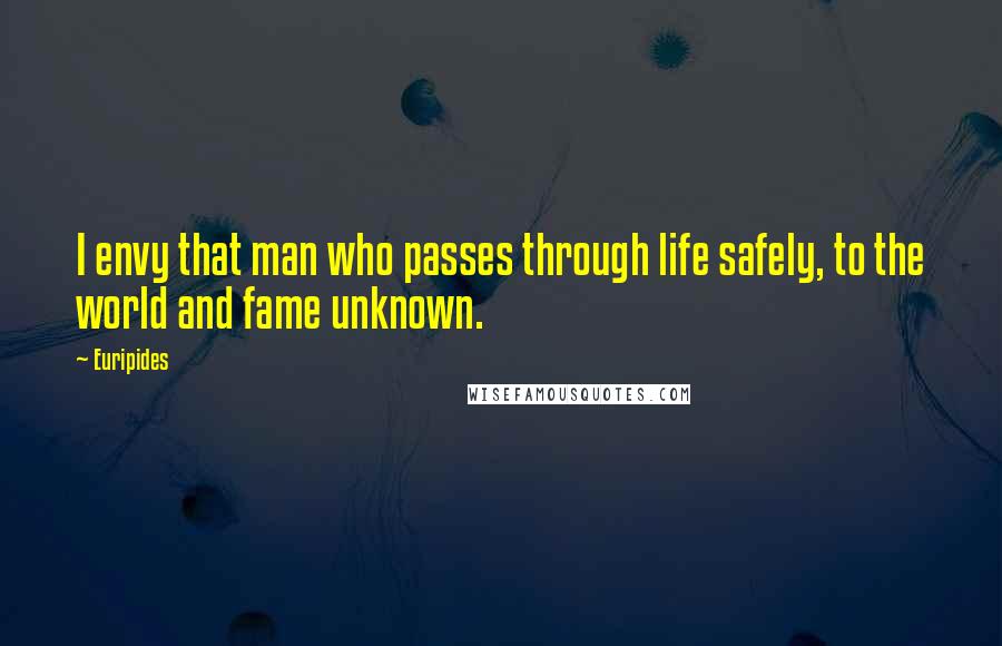 Euripides Quotes: I envy that man who passes through life safely, to the world and fame unknown.