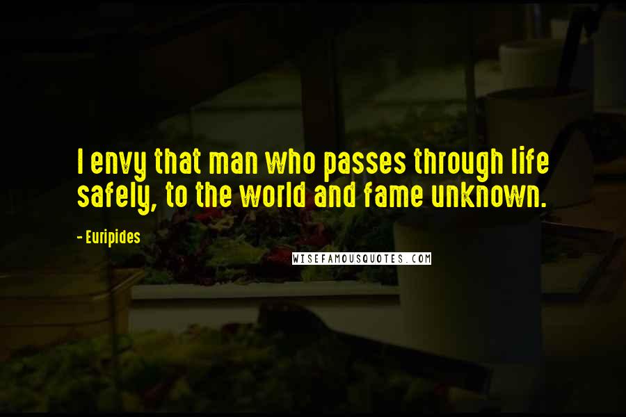 Euripides Quotes: I envy that man who passes through life safely, to the world and fame unknown.