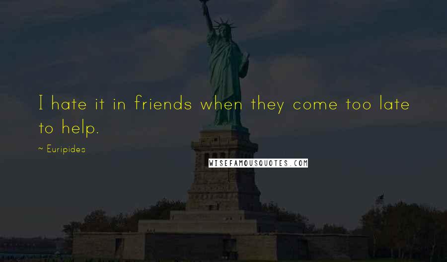 Euripides Quotes: I hate it in friends when they come too late to help.