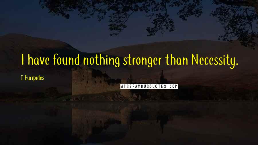 Euripides Quotes: I have found nothing stronger than Necessity.