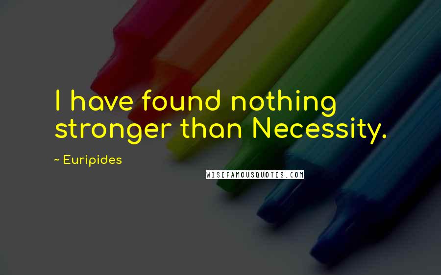 Euripides Quotes: I have found nothing stronger than Necessity.