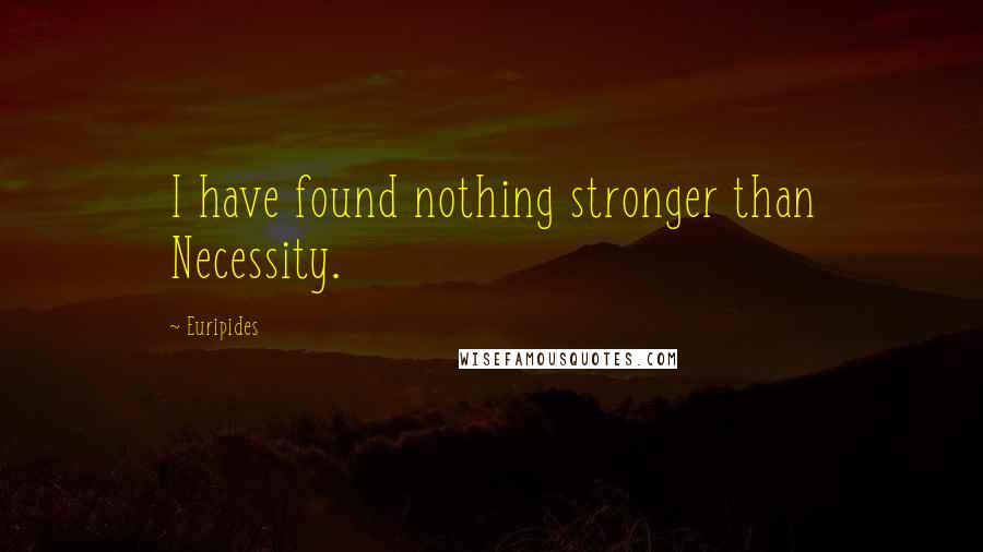 Euripides Quotes: I have found nothing stronger than Necessity.