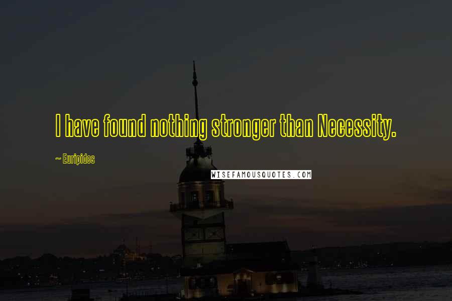 Euripides Quotes: I have found nothing stronger than Necessity.