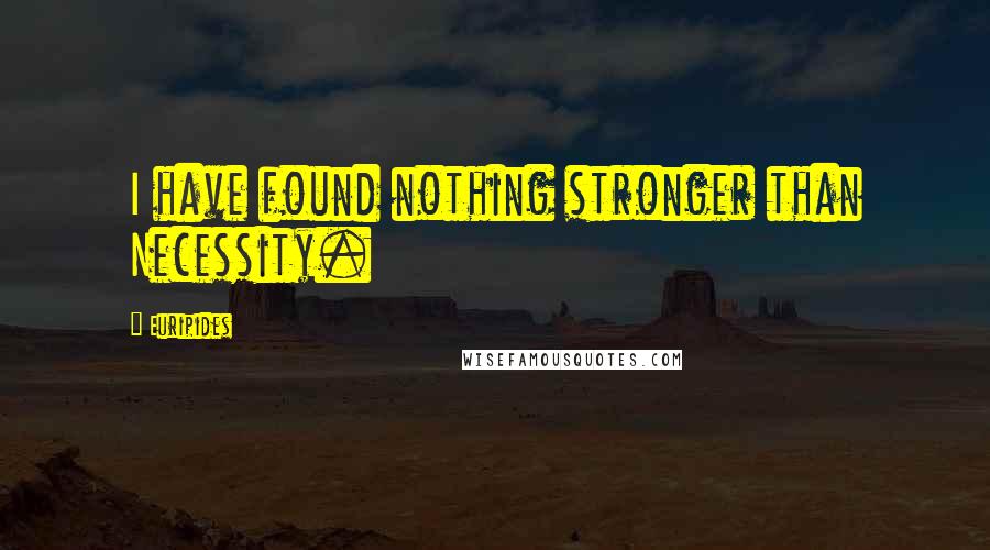 Euripides Quotes: I have found nothing stronger than Necessity.