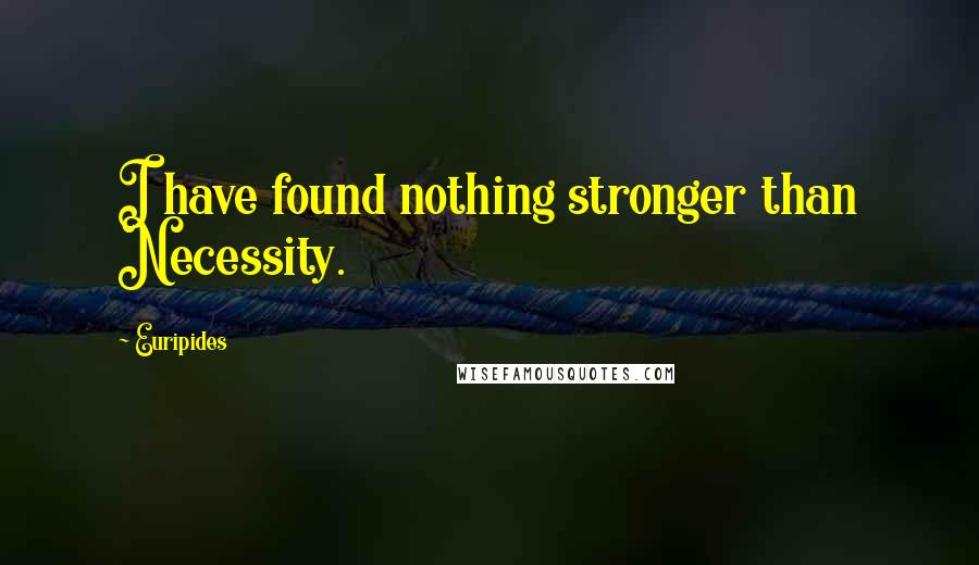 Euripides Quotes: I have found nothing stronger than Necessity.