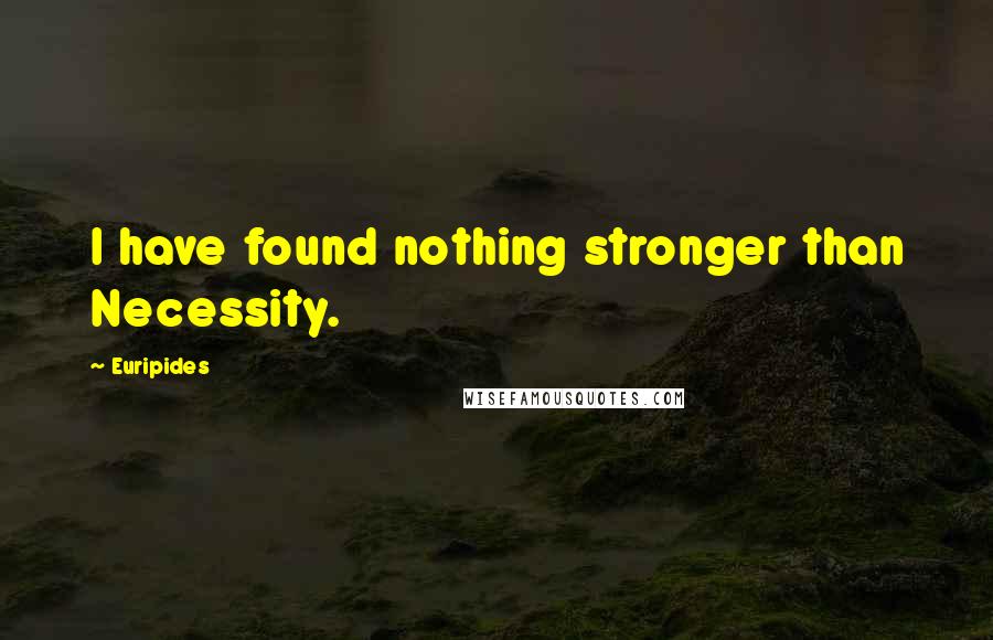 Euripides Quotes: I have found nothing stronger than Necessity.