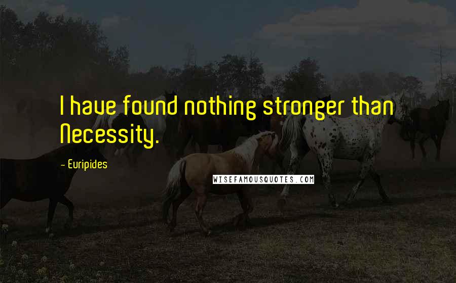 Euripides Quotes: I have found nothing stronger than Necessity.