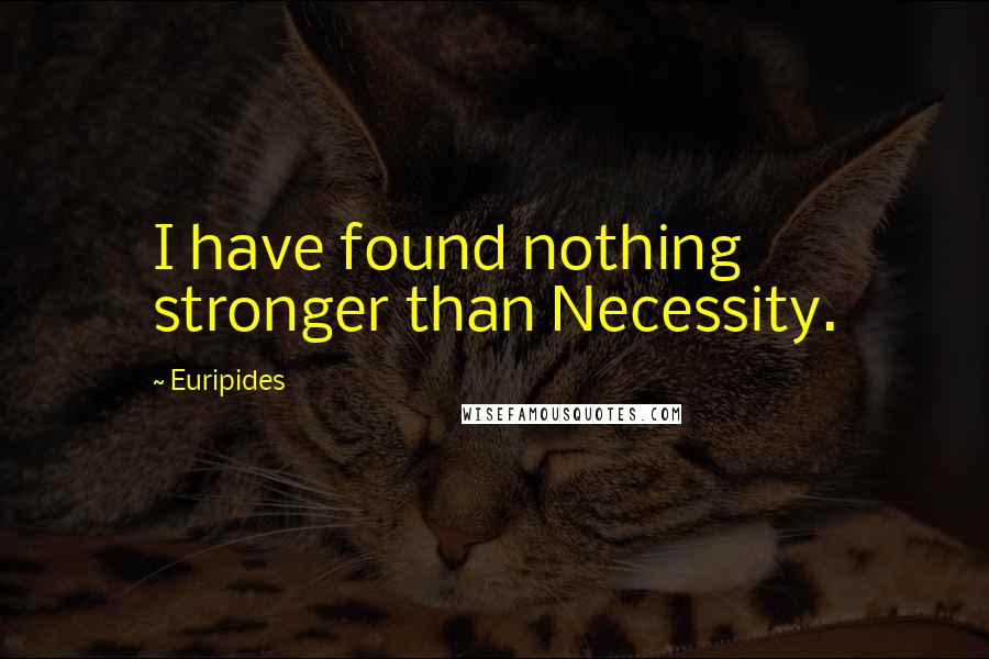 Euripides Quotes: I have found nothing stronger than Necessity.