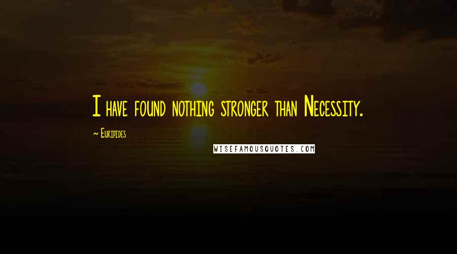 Euripides Quotes: I have found nothing stronger than Necessity.