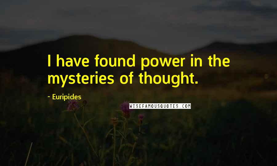 Euripides Quotes: I have found power in the mysteries of thought.