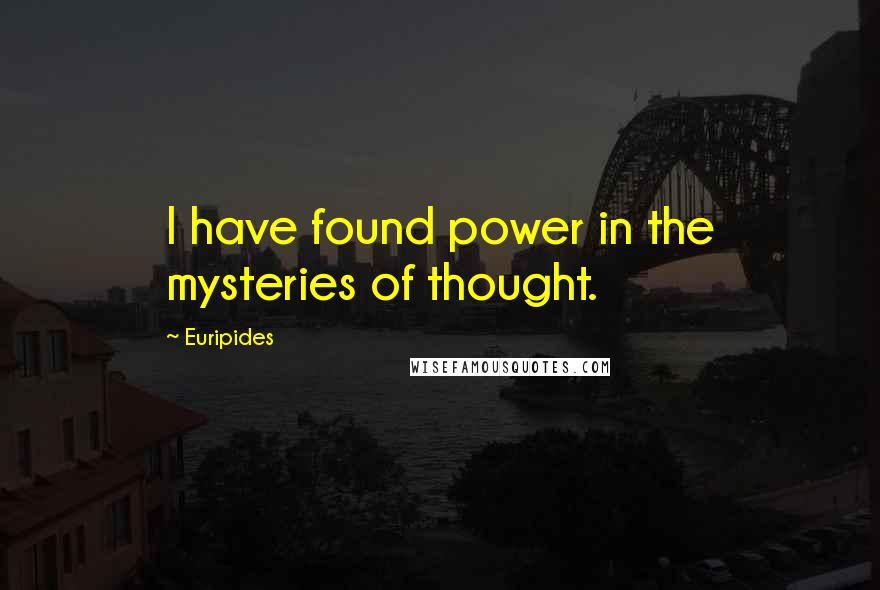 Euripides Quotes: I have found power in the mysteries of thought.