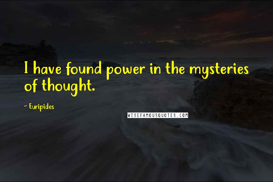 Euripides Quotes: I have found power in the mysteries of thought.