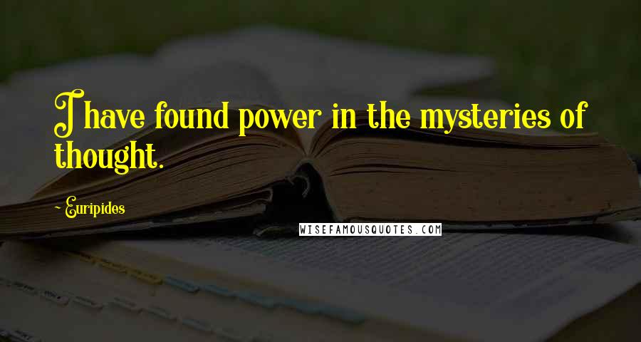 Euripides Quotes: I have found power in the mysteries of thought.