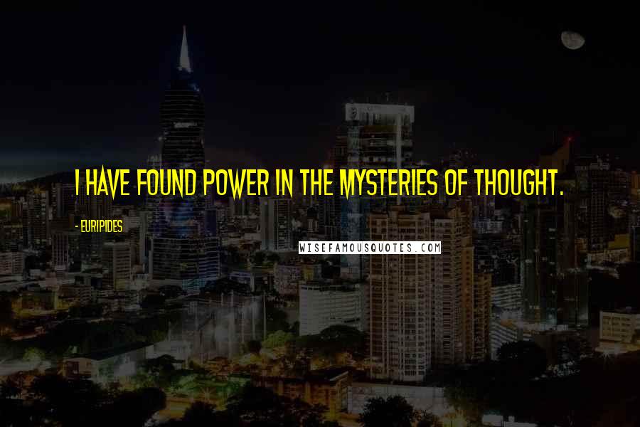 Euripides Quotes: I have found power in the mysteries of thought.