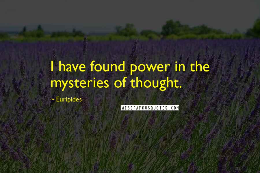 Euripides Quotes: I have found power in the mysteries of thought.