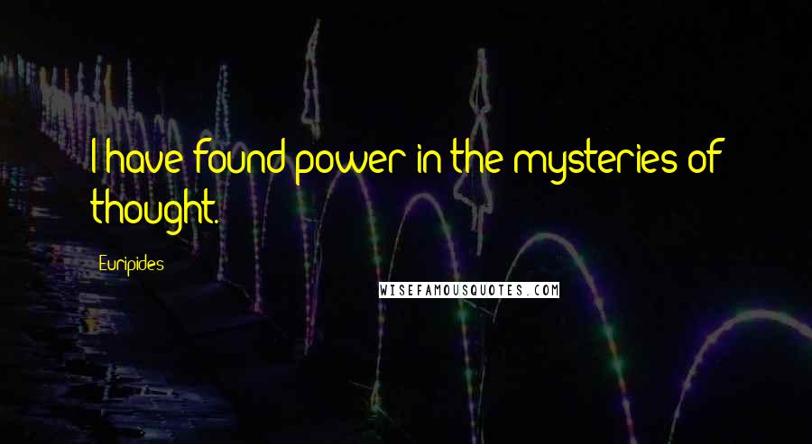 Euripides Quotes: I have found power in the mysteries of thought.