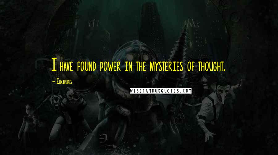 Euripides Quotes: I have found power in the mysteries of thought.