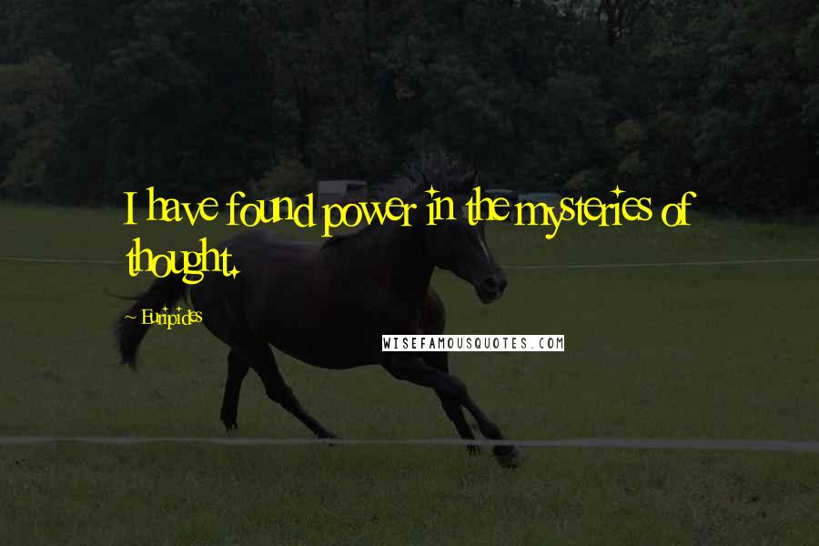 Euripides Quotes: I have found power in the mysteries of thought.