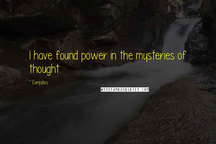 Euripides Quotes: I have found power in the mysteries of thought.