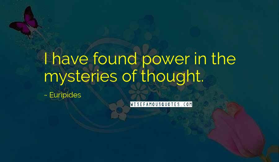 Euripides Quotes: I have found power in the mysteries of thought.