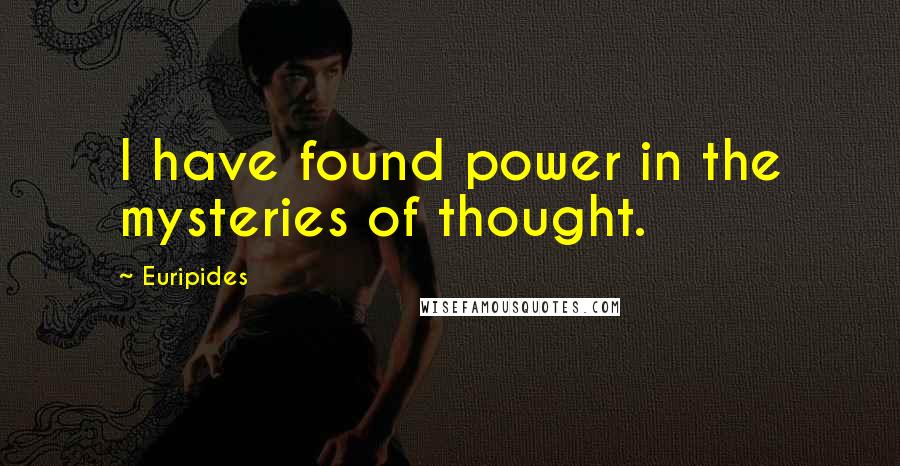 Euripides Quotes: I have found power in the mysteries of thought.