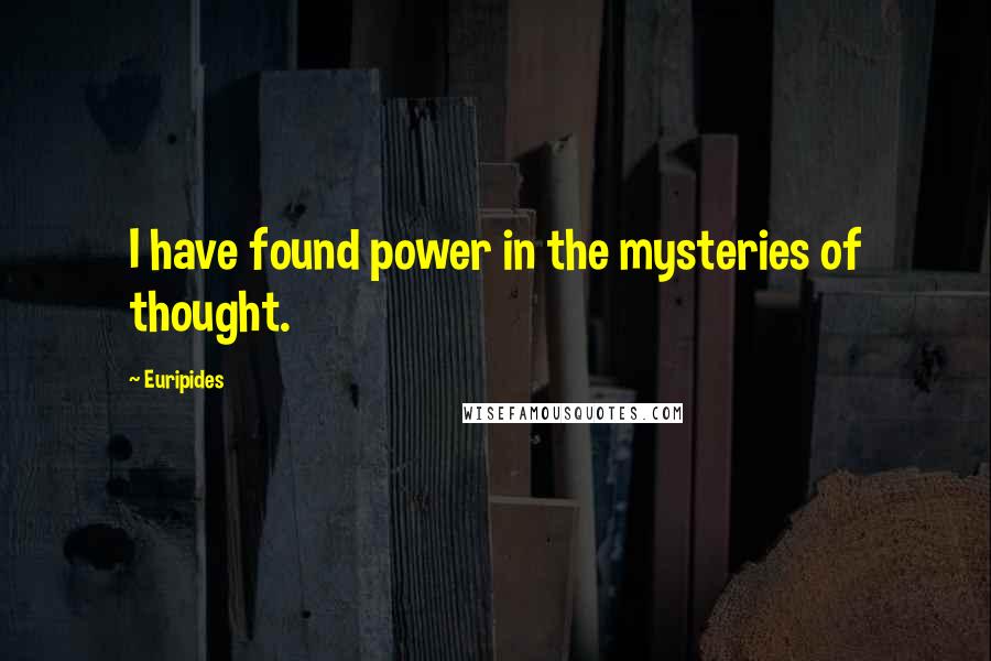 Euripides Quotes: I have found power in the mysteries of thought.