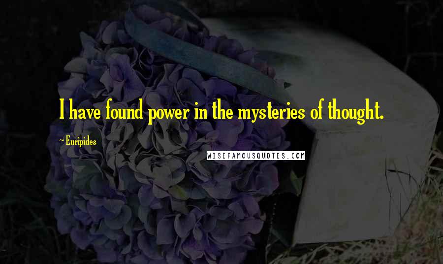 Euripides Quotes: I have found power in the mysteries of thought.