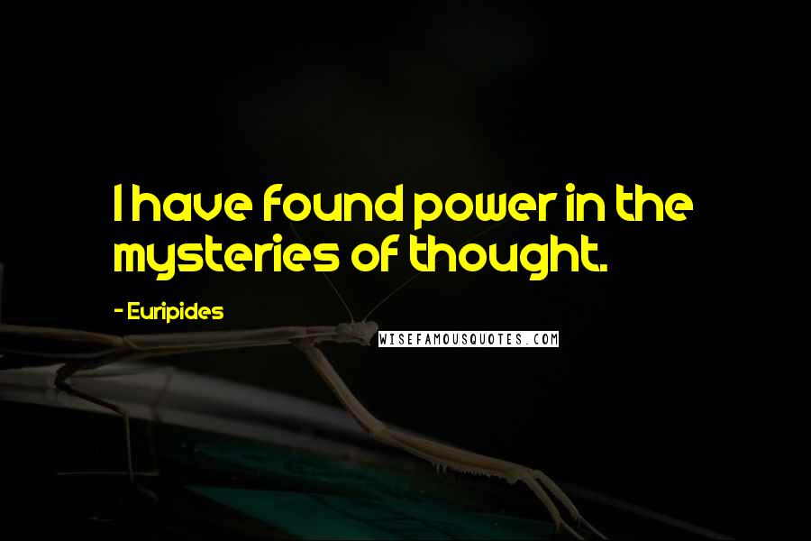 Euripides Quotes: I have found power in the mysteries of thought.