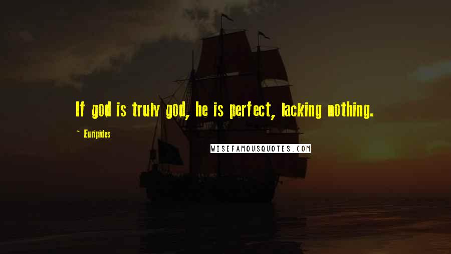 Euripides Quotes: If god is truly god, he is perfect, lacking nothing.