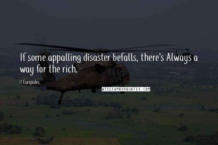 Euripides Quotes: If some appalling disaster befalls, there's Always a way for the rich.