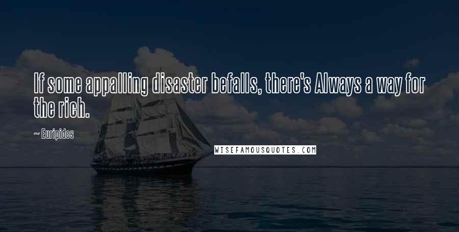 Euripides Quotes: If some appalling disaster befalls, there's Always a way for the rich.