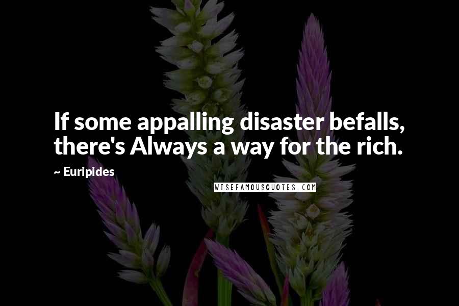 Euripides Quotes: If some appalling disaster befalls, there's Always a way for the rich.