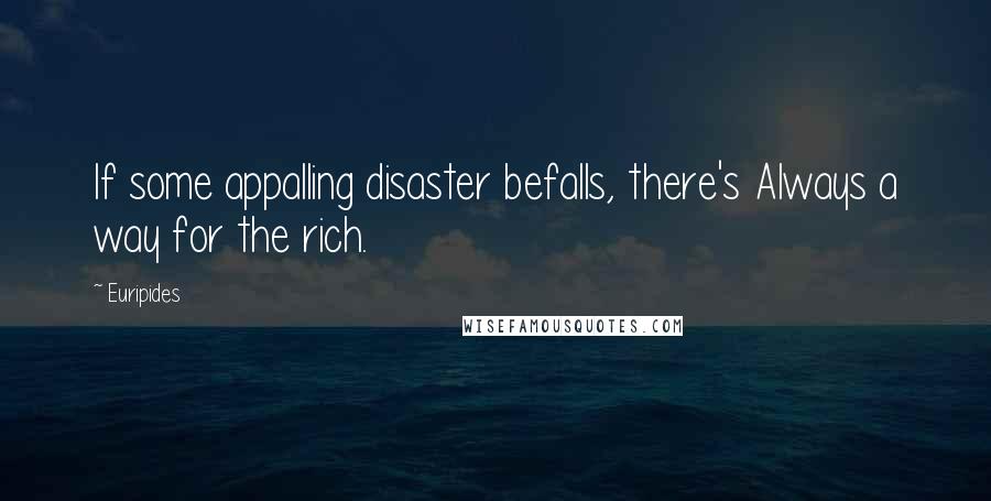 Euripides Quotes: If some appalling disaster befalls, there's Always a way for the rich.