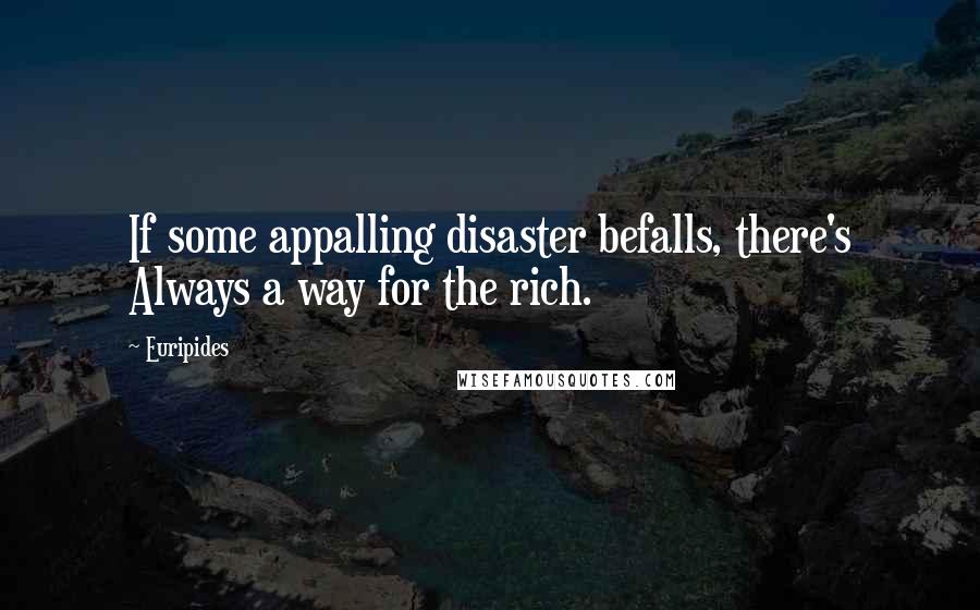 Euripides Quotes: If some appalling disaster befalls, there's Always a way for the rich.