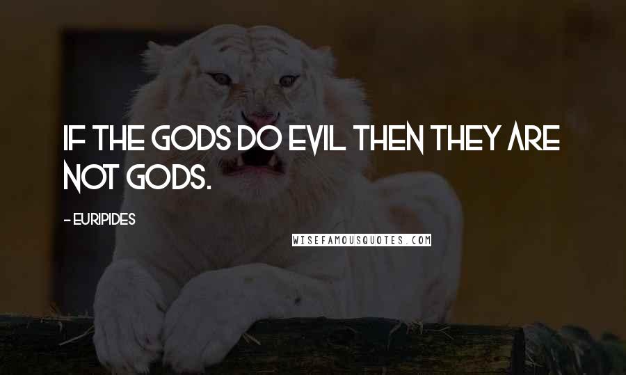 Euripides Quotes: If the gods do evil then they are not gods.