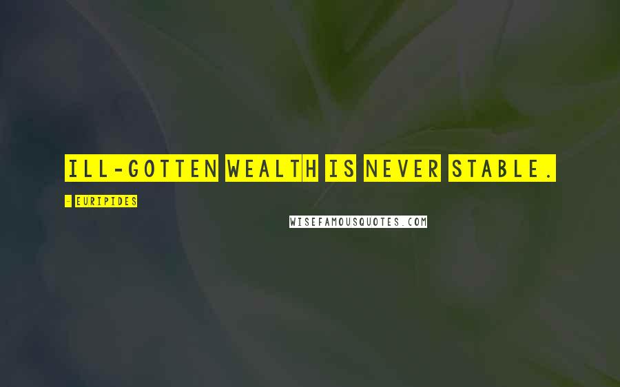 Euripides Quotes: Ill-gotten wealth is never stable.