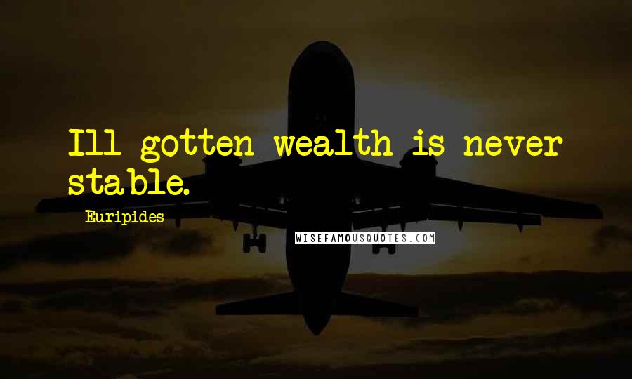 Euripides Quotes: Ill-gotten wealth is never stable.