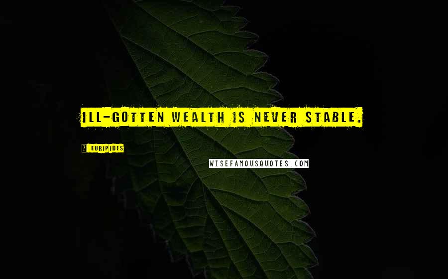 Euripides Quotes: Ill-gotten wealth is never stable.