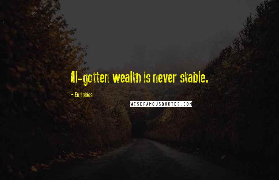 Euripides Quotes: Ill-gotten wealth is never stable.