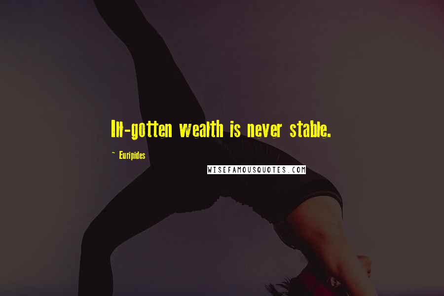 Euripides Quotes: Ill-gotten wealth is never stable.