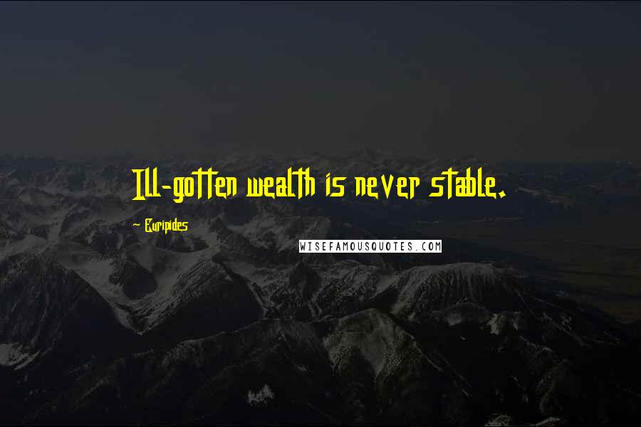 Euripides Quotes: Ill-gotten wealth is never stable.