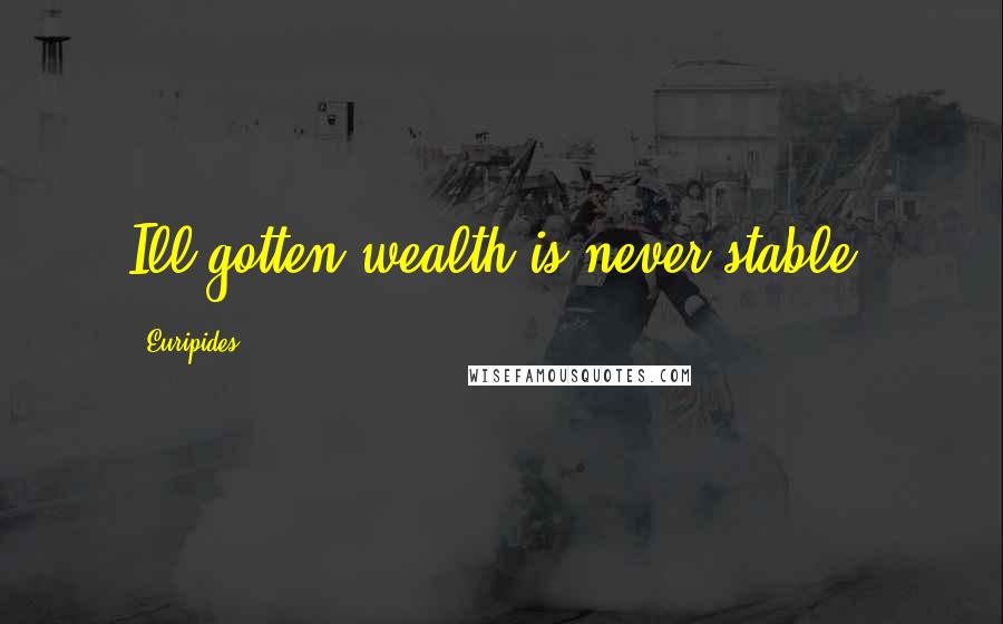 Euripides Quotes: Ill-gotten wealth is never stable.