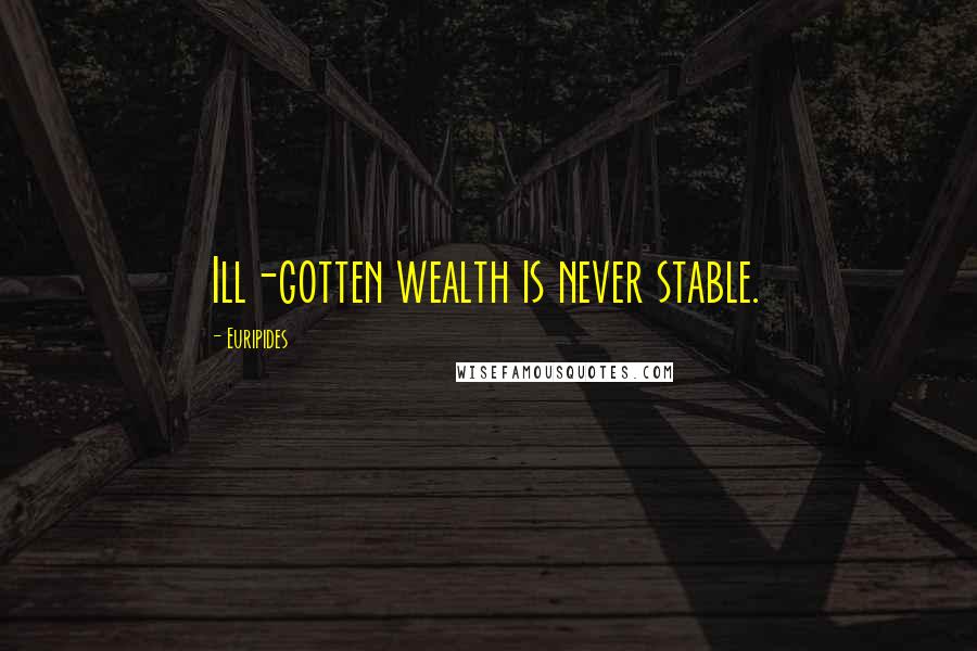 Euripides Quotes: Ill-gotten wealth is never stable.